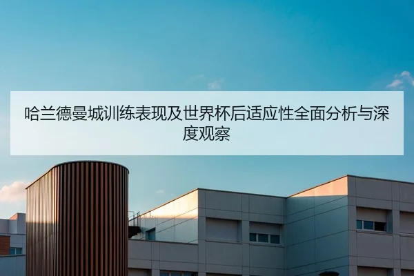 哈兰德曼城训练表现及世界杯后适应性全面分析与深度观察 | YX SPORTS